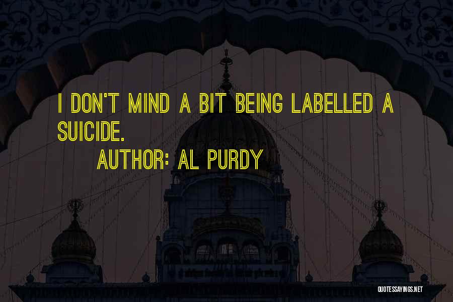Al Purdy Quotes: I Don't Mind A Bit Being Labelled A Suicide.