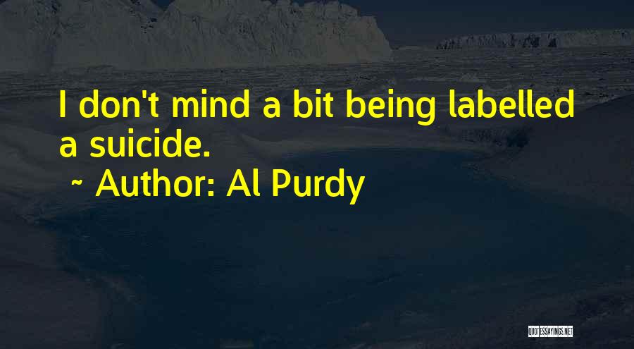 Al Purdy Quotes: I Don't Mind A Bit Being Labelled A Suicide.