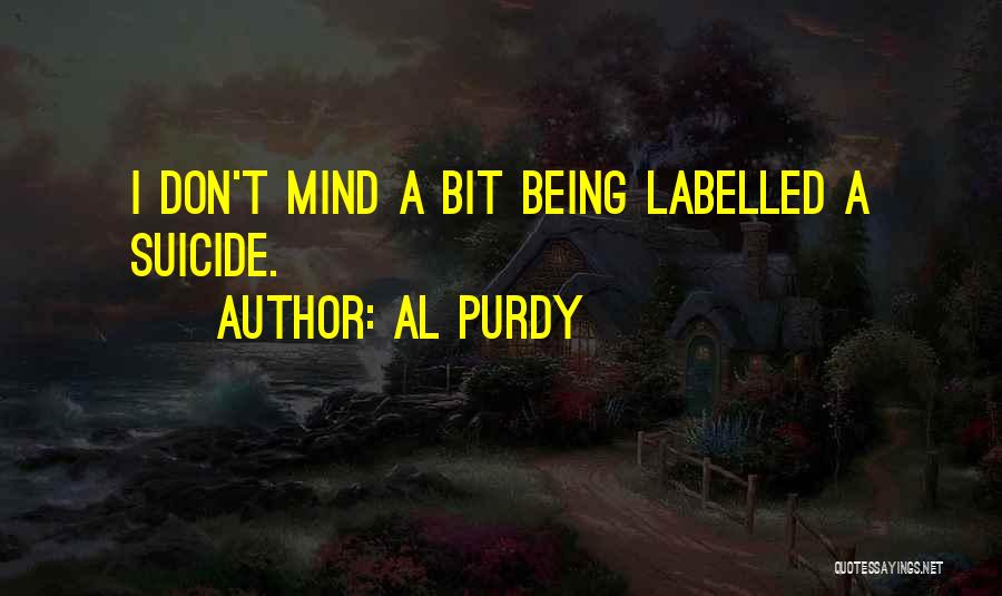 Al Purdy Quotes: I Don't Mind A Bit Being Labelled A Suicide.