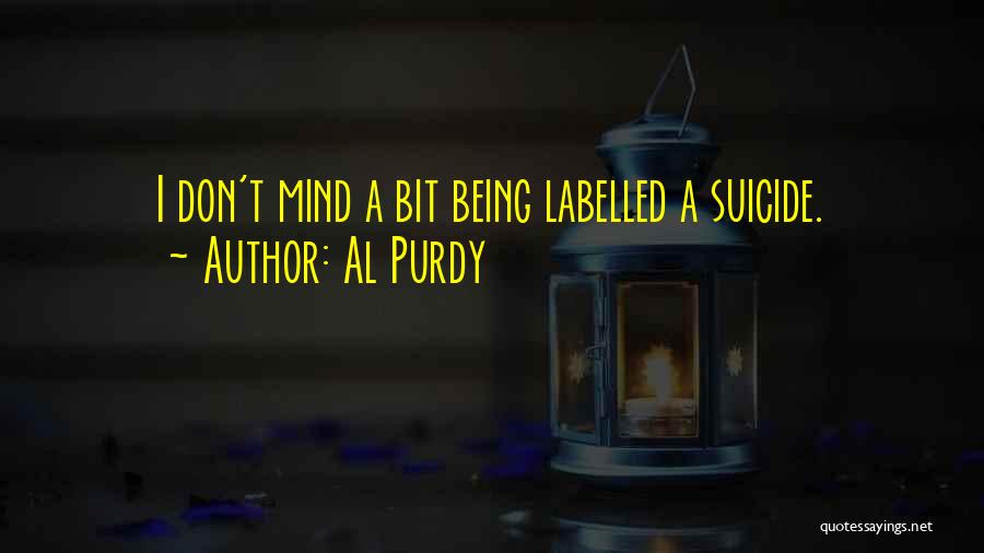 Al Purdy Quotes: I Don't Mind A Bit Being Labelled A Suicide.