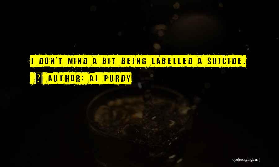 Al Purdy Quotes: I Don't Mind A Bit Being Labelled A Suicide.