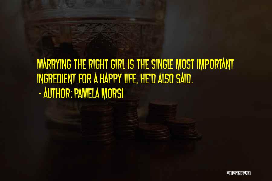 Pamela Morsi Quotes: Marrying The Right Girl Is The Single Most Important Ingredient For A Happy Life, He'd Also Said.