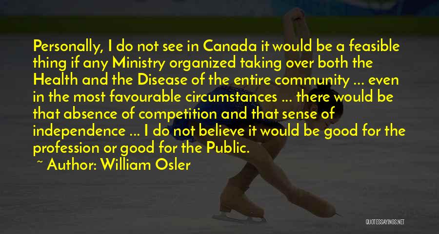 William Osler Quotes: Personally, I Do Not See In Canada It Would Be A Feasible Thing If Any Ministry Organized Taking Over Both