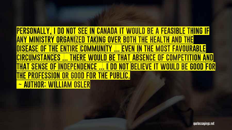 William Osler Quotes: Personally, I Do Not See In Canada It Would Be A Feasible Thing If Any Ministry Organized Taking Over Both