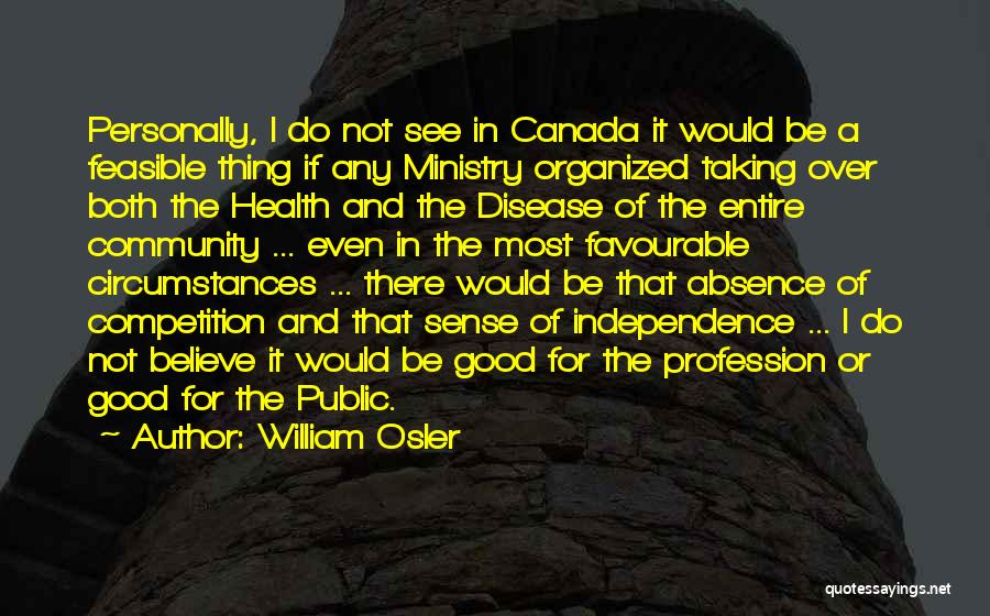 William Osler Quotes: Personally, I Do Not See In Canada It Would Be A Feasible Thing If Any Ministry Organized Taking Over Both