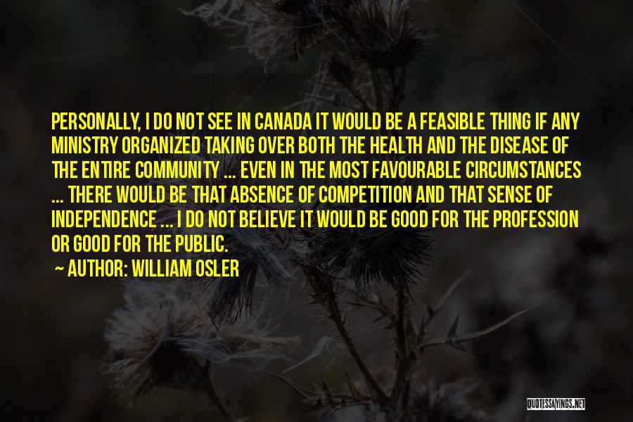 William Osler Quotes: Personally, I Do Not See In Canada It Would Be A Feasible Thing If Any Ministry Organized Taking Over Both