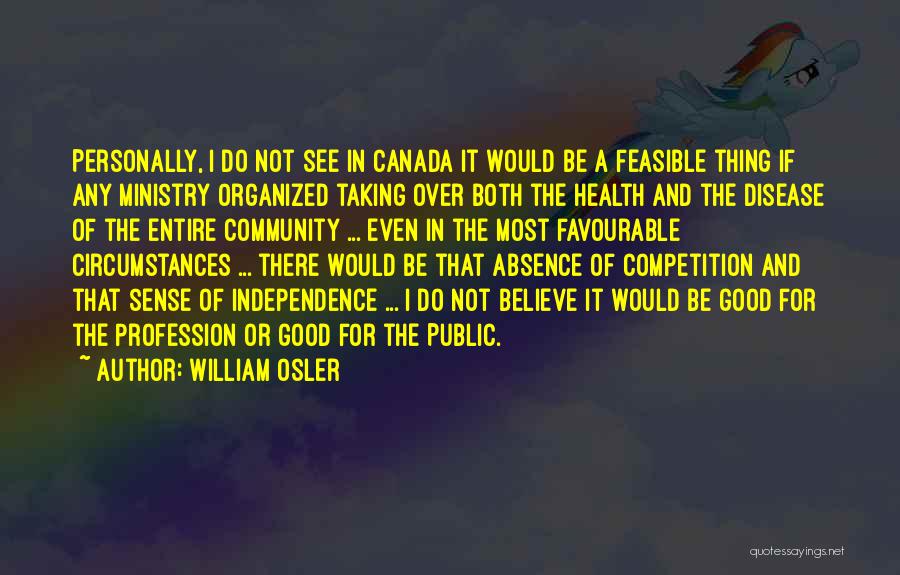 William Osler Quotes: Personally, I Do Not See In Canada It Would Be A Feasible Thing If Any Ministry Organized Taking Over Both