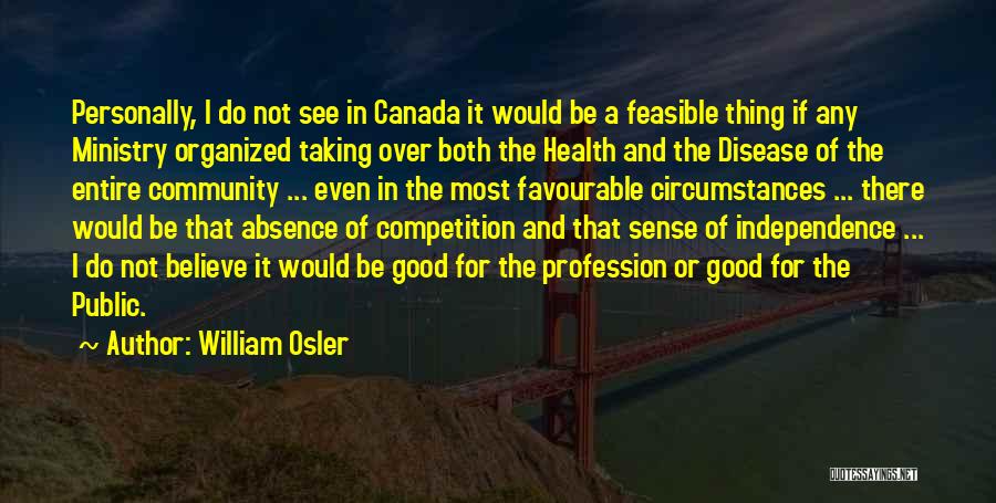 William Osler Quotes: Personally, I Do Not See In Canada It Would Be A Feasible Thing If Any Ministry Organized Taking Over Both