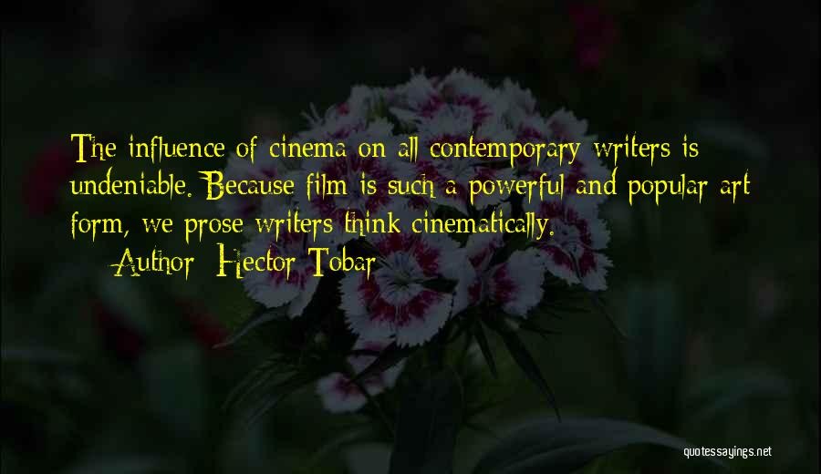 Hector Tobar Quotes: The Influence Of Cinema On All Contemporary Writers Is Undeniable. Because Film Is Such A Powerful And Popular Art Form,
