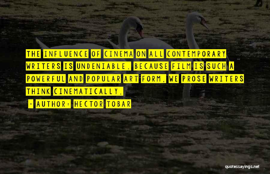 Hector Tobar Quotes: The Influence Of Cinema On All Contemporary Writers Is Undeniable. Because Film Is Such A Powerful And Popular Art Form,