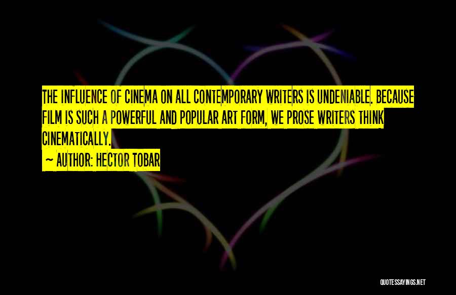 Hector Tobar Quotes: The Influence Of Cinema On All Contemporary Writers Is Undeniable. Because Film Is Such A Powerful And Popular Art Form,