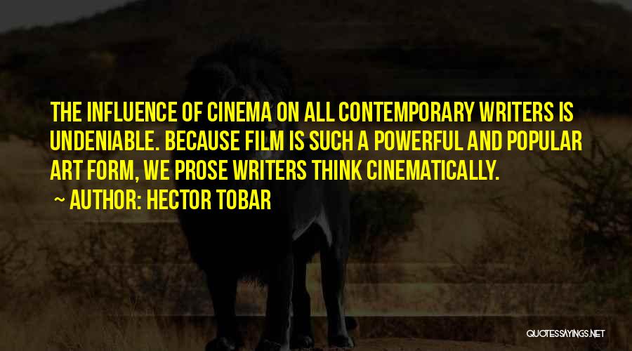 Hector Tobar Quotes: The Influence Of Cinema On All Contemporary Writers Is Undeniable. Because Film Is Such A Powerful And Popular Art Form,