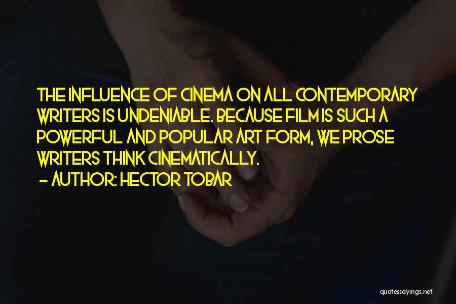 Hector Tobar Quotes: The Influence Of Cinema On All Contemporary Writers Is Undeniable. Because Film Is Such A Powerful And Popular Art Form,