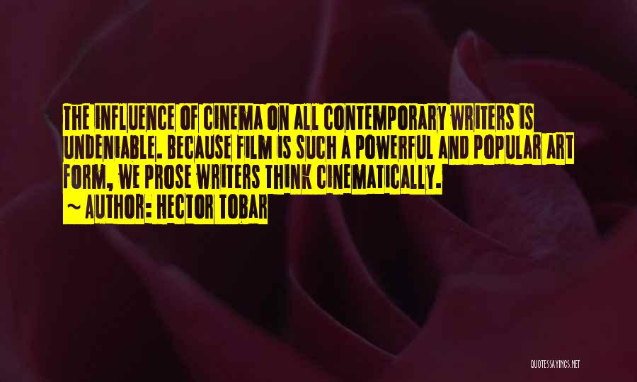 Hector Tobar Quotes: The Influence Of Cinema On All Contemporary Writers Is Undeniable. Because Film Is Such A Powerful And Popular Art Form,