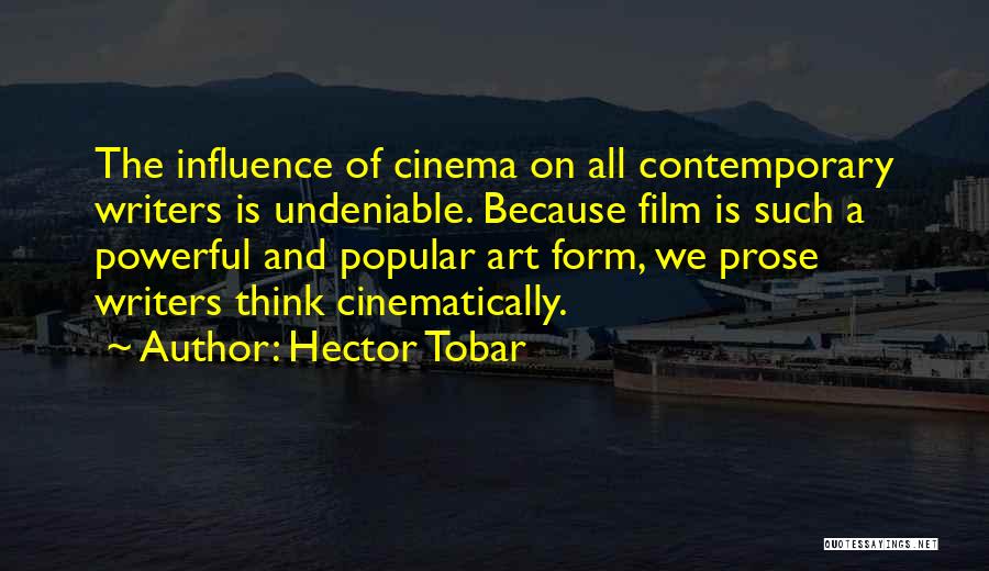 Hector Tobar Quotes: The Influence Of Cinema On All Contemporary Writers Is Undeniable. Because Film Is Such A Powerful And Popular Art Form,