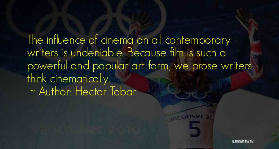 Hector Tobar Quotes: The Influence Of Cinema On All Contemporary Writers Is Undeniable. Because Film Is Such A Powerful And Popular Art Form,