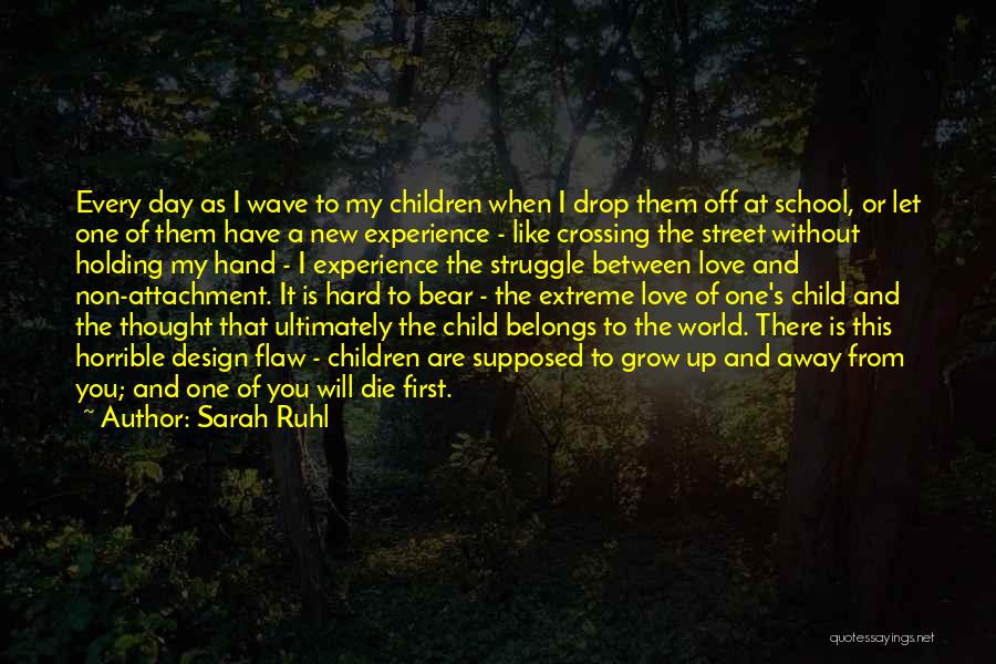 Sarah Ruhl Quotes: Every Day As I Wave To My Children When I Drop Them Off At School, Or Let One Of Them