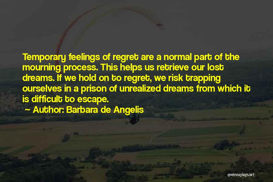 Barbara De Angelis Quotes: Temporary Feelings Of Regret Are A Normal Part Of The Mourning Process. This Helps Us Retrieve Our Lost Dreams. If