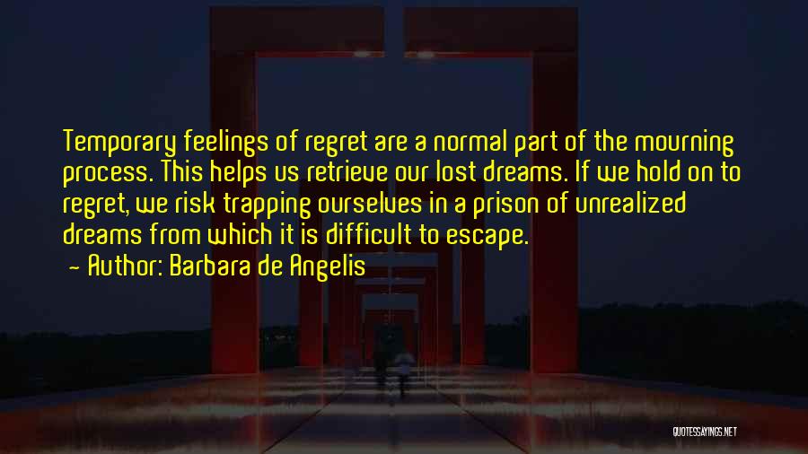 Barbara De Angelis Quotes: Temporary Feelings Of Regret Are A Normal Part Of The Mourning Process. This Helps Us Retrieve Our Lost Dreams. If