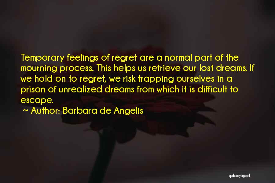 Barbara De Angelis Quotes: Temporary Feelings Of Regret Are A Normal Part Of The Mourning Process. This Helps Us Retrieve Our Lost Dreams. If