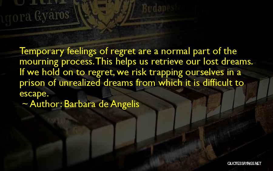 Barbara De Angelis Quotes: Temporary Feelings Of Regret Are A Normal Part Of The Mourning Process. This Helps Us Retrieve Our Lost Dreams. If