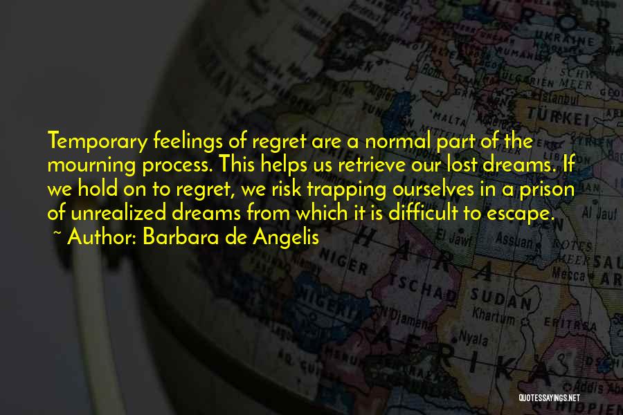 Barbara De Angelis Quotes: Temporary Feelings Of Regret Are A Normal Part Of The Mourning Process. This Helps Us Retrieve Our Lost Dreams. If