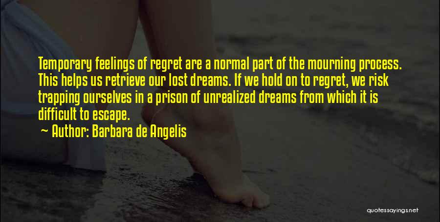 Barbara De Angelis Quotes: Temporary Feelings Of Regret Are A Normal Part Of The Mourning Process. This Helps Us Retrieve Our Lost Dreams. If