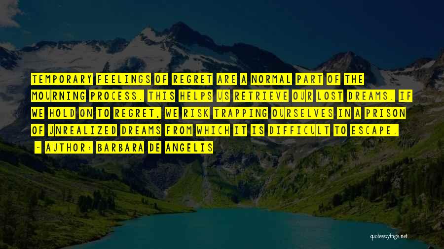 Barbara De Angelis Quotes: Temporary Feelings Of Regret Are A Normal Part Of The Mourning Process. This Helps Us Retrieve Our Lost Dreams. If