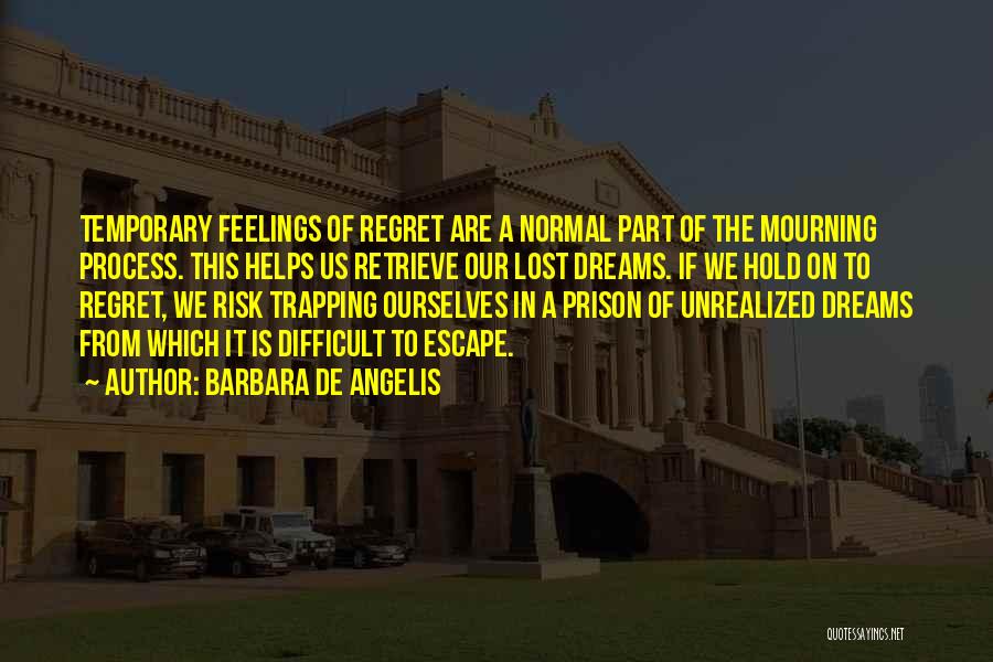 Barbara De Angelis Quotes: Temporary Feelings Of Regret Are A Normal Part Of The Mourning Process. This Helps Us Retrieve Our Lost Dreams. If