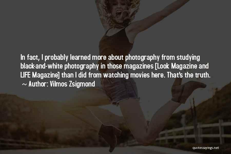 Vilmos Zsigmond Quotes: In Fact, I Probably Learned More About Photography From Studying Black-and-white Photography In Those Magazines [look Magazine And Life Magazine]