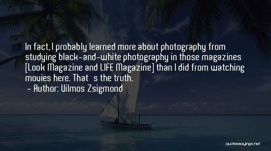 Vilmos Zsigmond Quotes: In Fact, I Probably Learned More About Photography From Studying Black-and-white Photography In Those Magazines [look Magazine And Life Magazine]