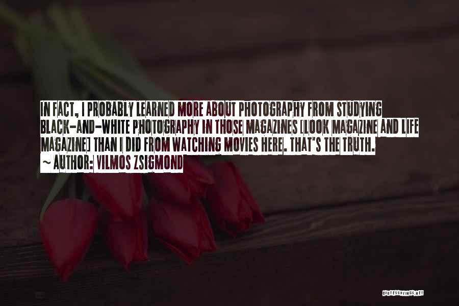 Vilmos Zsigmond Quotes: In Fact, I Probably Learned More About Photography From Studying Black-and-white Photography In Those Magazines [look Magazine And Life Magazine]