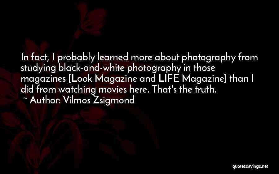 Vilmos Zsigmond Quotes: In Fact, I Probably Learned More About Photography From Studying Black-and-white Photography In Those Magazines [look Magazine And Life Magazine]