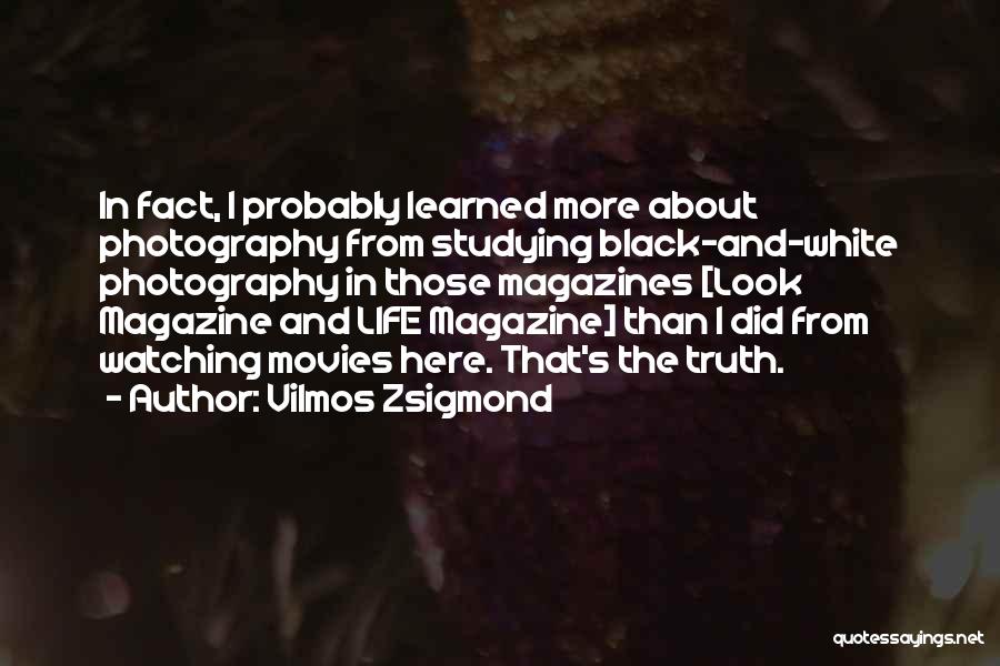 Vilmos Zsigmond Quotes: In Fact, I Probably Learned More About Photography From Studying Black-and-white Photography In Those Magazines [look Magazine And Life Magazine]