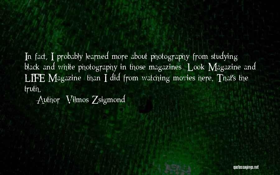 Vilmos Zsigmond Quotes: In Fact, I Probably Learned More About Photography From Studying Black-and-white Photography In Those Magazines [look Magazine And Life Magazine]