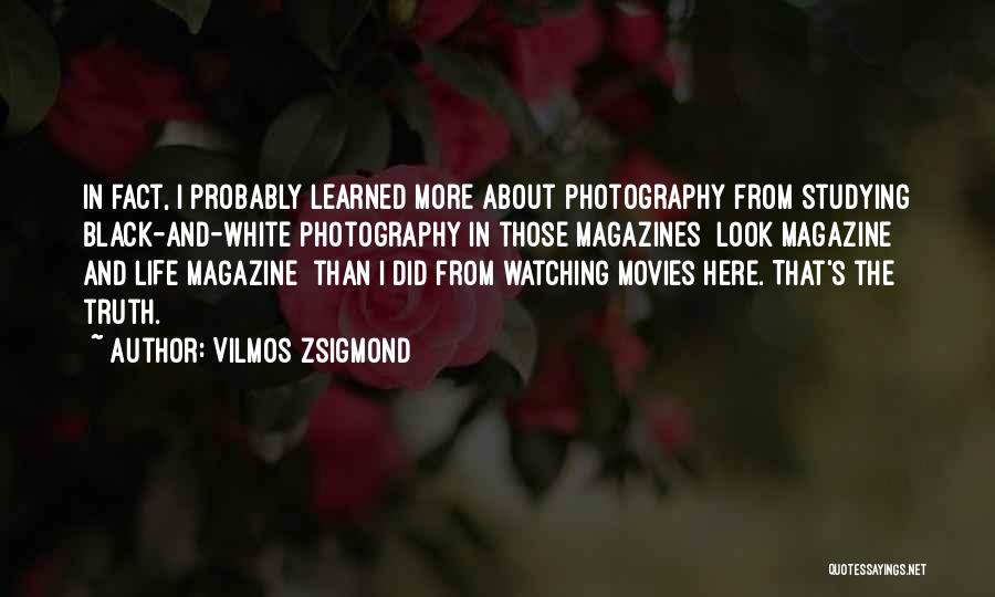 Vilmos Zsigmond Quotes: In Fact, I Probably Learned More About Photography From Studying Black-and-white Photography In Those Magazines [look Magazine And Life Magazine]