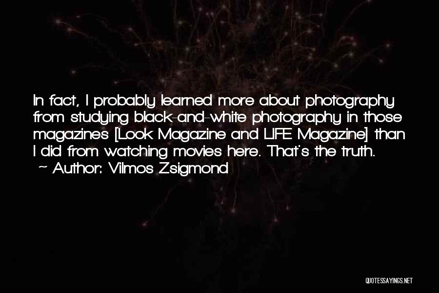 Vilmos Zsigmond Quotes: In Fact, I Probably Learned More About Photography From Studying Black-and-white Photography In Those Magazines [look Magazine And Life Magazine]