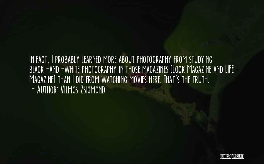 Vilmos Zsigmond Quotes: In Fact, I Probably Learned More About Photography From Studying Black-and-white Photography In Those Magazines [look Magazine And Life Magazine]