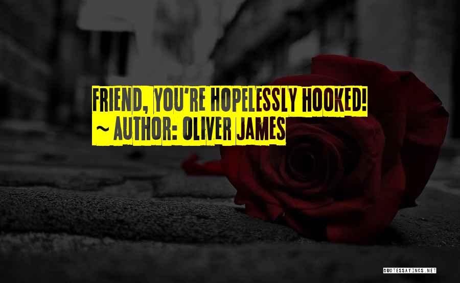 Oliver James Quotes: Friend, You're Hopelessly Hooked!