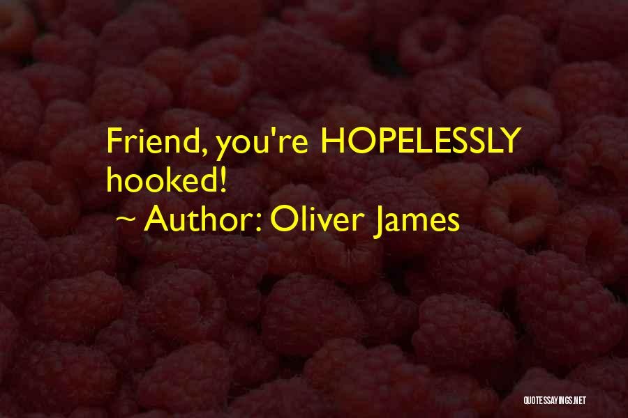 Oliver James Quotes: Friend, You're Hopelessly Hooked!