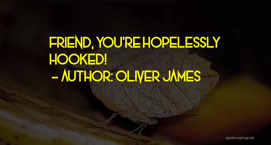 Oliver James Quotes: Friend, You're Hopelessly Hooked!