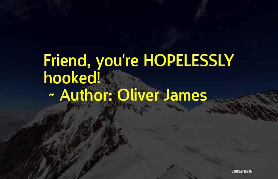 Oliver James Quotes: Friend, You're Hopelessly Hooked!