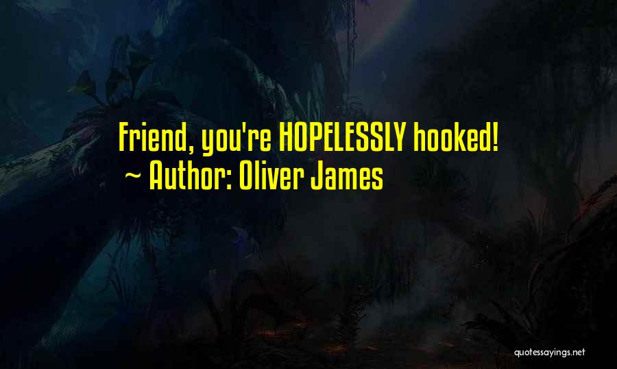 Oliver James Quotes: Friend, You're Hopelessly Hooked!