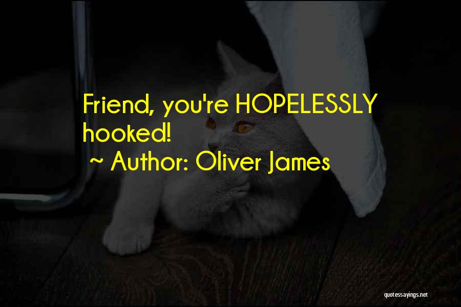 Oliver James Quotes: Friend, You're Hopelessly Hooked!