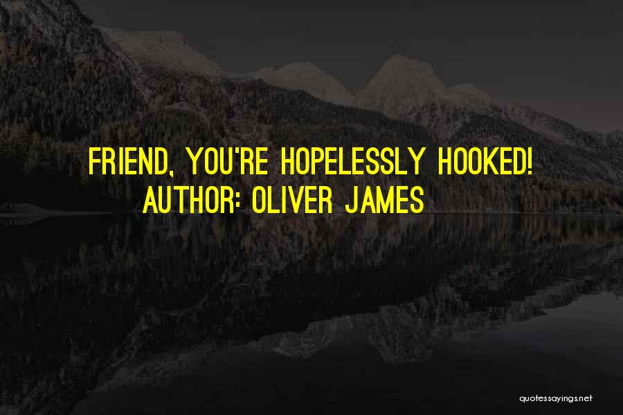 Oliver James Quotes: Friend, You're Hopelessly Hooked!