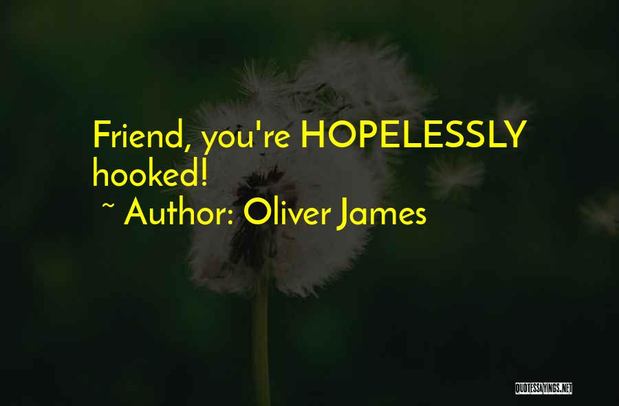 Oliver James Quotes: Friend, You're Hopelessly Hooked!