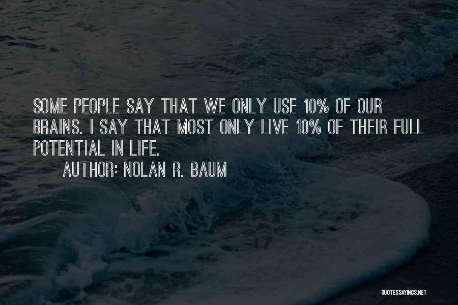 Nolan R. Baum Quotes: Some People Say That We Only Use 10% Of Our Brains. I Say That Most Only Live 10% Of Their