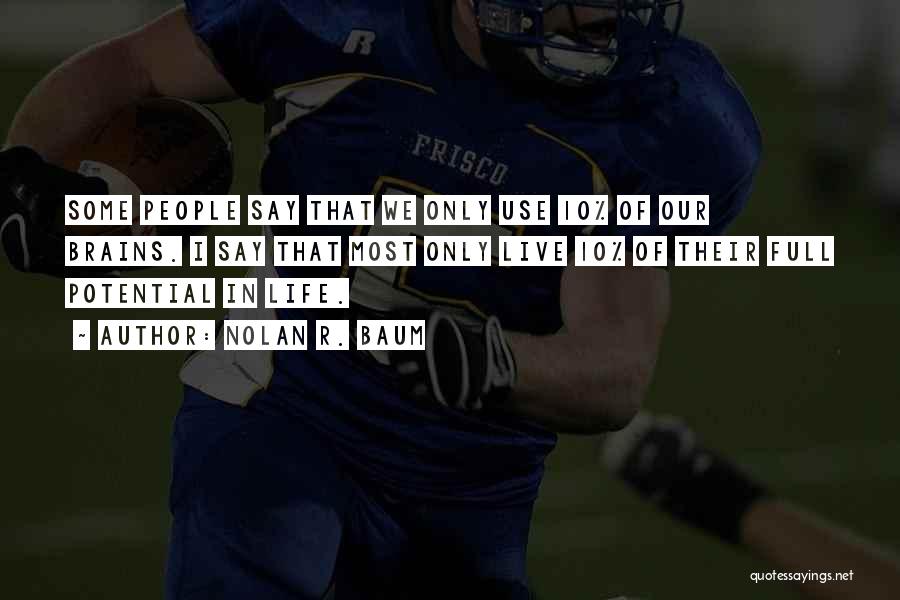 Nolan R. Baum Quotes: Some People Say That We Only Use 10% Of Our Brains. I Say That Most Only Live 10% Of Their