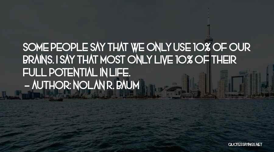 Nolan R. Baum Quotes: Some People Say That We Only Use 10% Of Our Brains. I Say That Most Only Live 10% Of Their