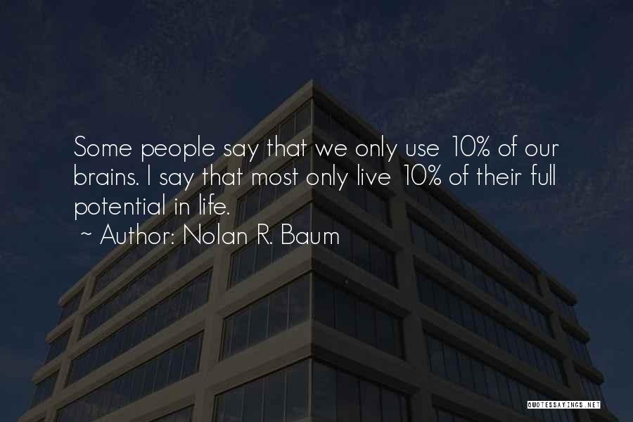 Nolan R. Baum Quotes: Some People Say That We Only Use 10% Of Our Brains. I Say That Most Only Live 10% Of Their